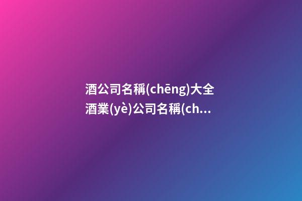 酒公司名稱(chēng)大全 酒業(yè)公司名稱(chēng)簡(jiǎn)單大氣-第1張-公司起名-玄機(jī)派